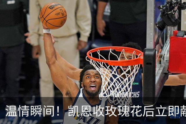 温情瞬间！凯恩收玫瑰花后立即献给妻子